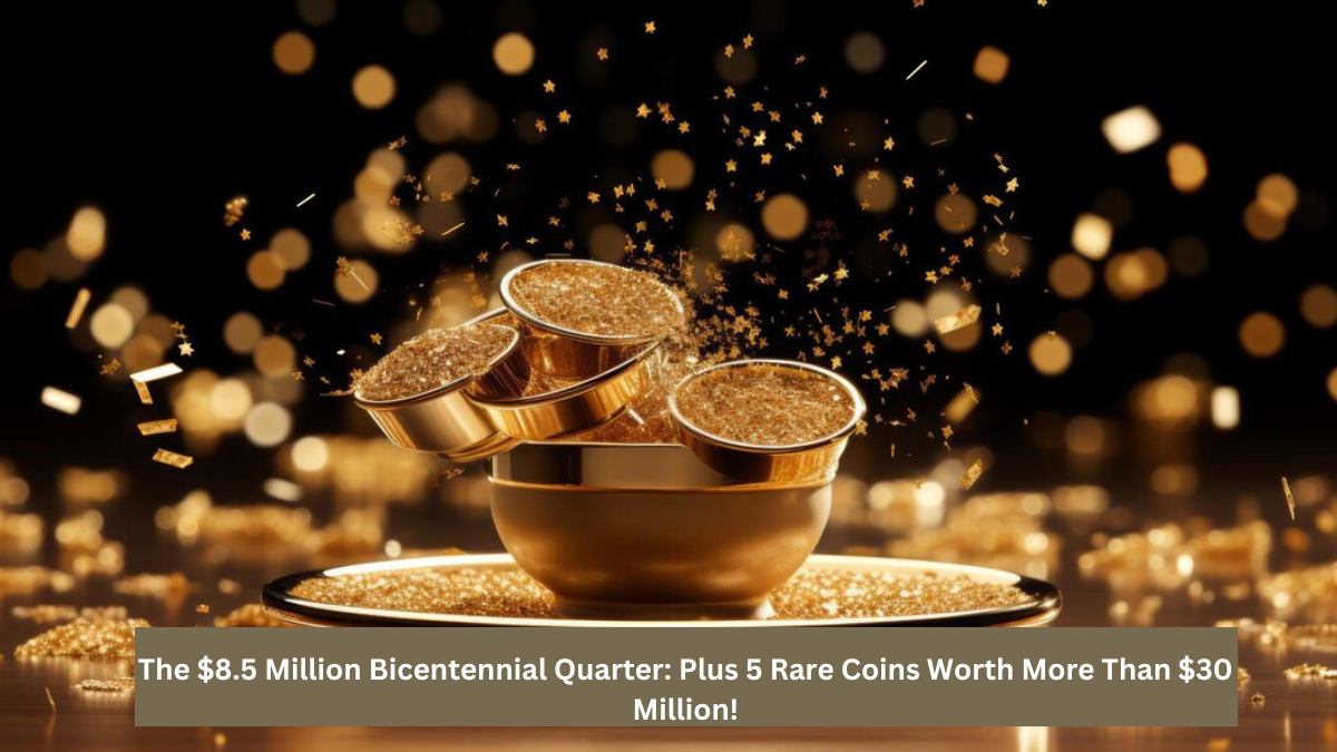 The $8.5 Million Bicentennial Quarter: Plus 5 Rare Coins Worth More Than $30 Million!