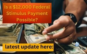 Is a $12,000 Federal Stimulus Payment Possible? Latest Updates Here